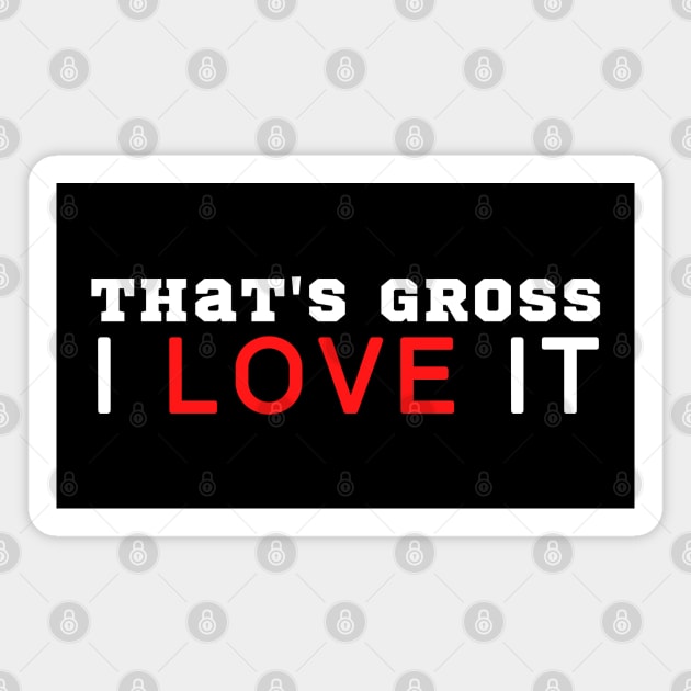 That's Gross I Love It Magnet by HobbyAndArt